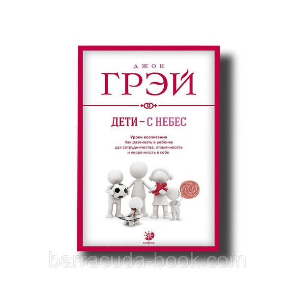 Дети - с небес: Уроки воспитания. Как развить в ребёнке дух сотрудничества Джон Грэй -8731 фото